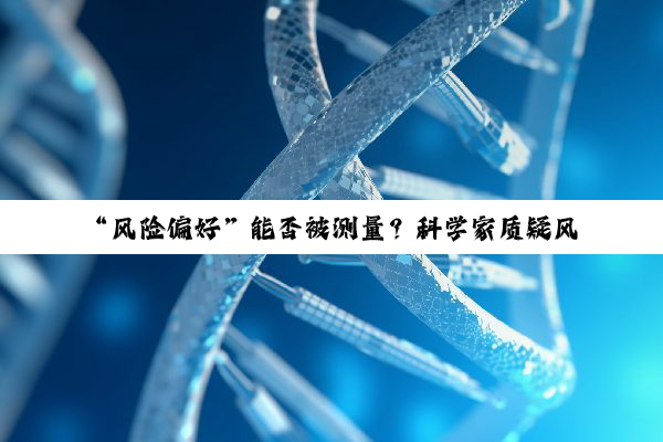 “风险偏好”能否被测量?科学家质疑风险偏好测量方法