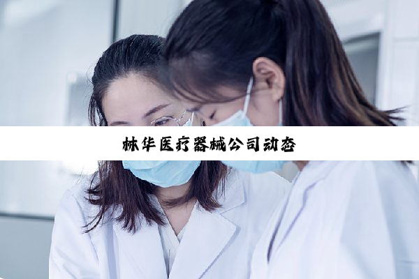 林华医疗器械公司动态