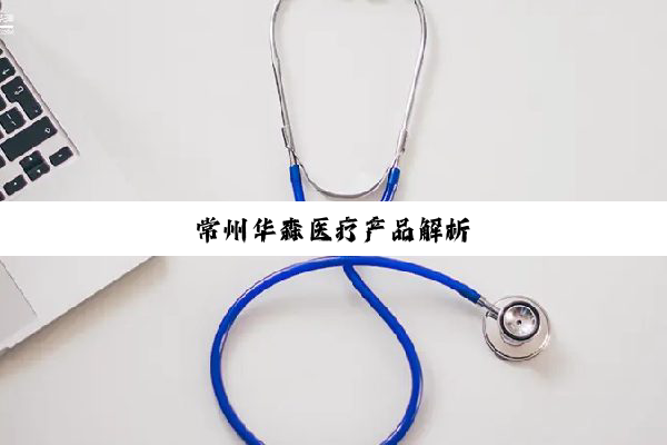 常州华森医疗产品解析