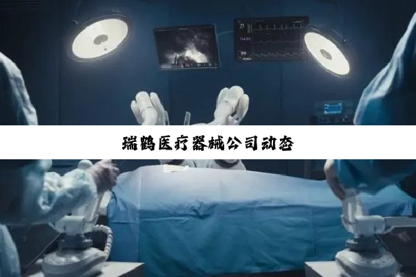 瑞鹤医疗器械公司动态