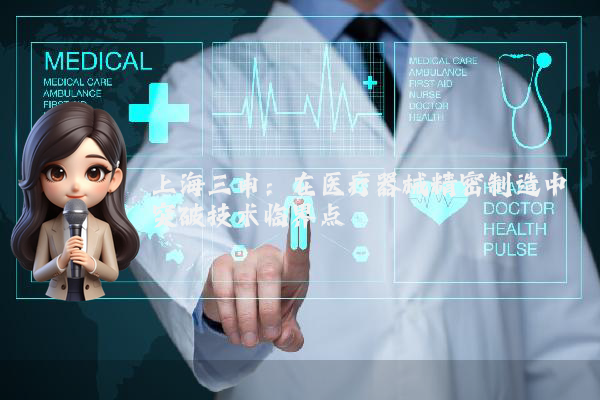 上海三申：在医疗器械精密制造中突破技术临界点